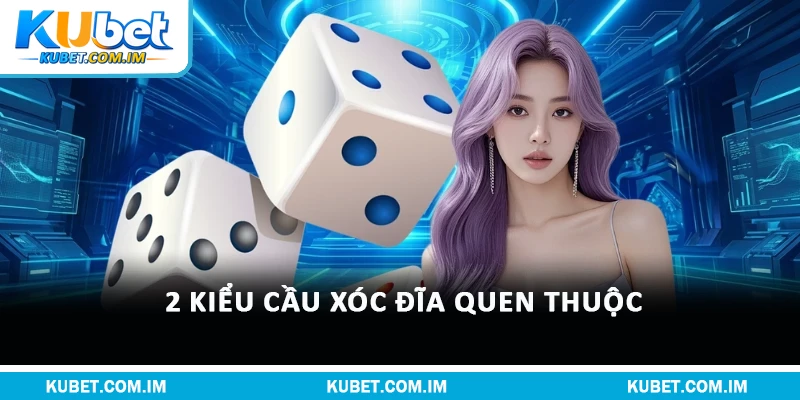 Xóc Đĩa Kubet – Hướng Dẫn Từ Kubet & Mẹo Thắng Đậm 2 2 kiểu cầu xóc đĩa quen thuộc