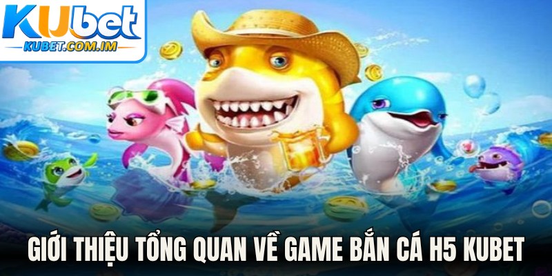 Bắn Cá H5: Bí Quyết Săn Boss Tối Ưu Lợi Nhuận Cho Tân Thủ 1 Giới thiệu tổng quan về game Bắn cá H5 Kubet