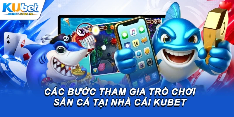 Các bước tham gia trò chơi săn cá tại nhà cái Kubet