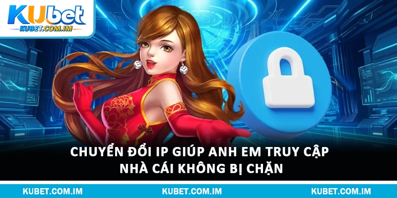 Đăng Nhập Kubet: Quy Trình An Toàn Và Chính Sách Hội Viên 3 Chuyển đổi IP giúp anh em truy cập nhà cái không bị chặn