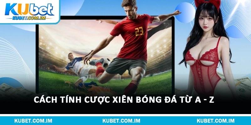 Cược Xiên Bóng Đá Kubet: Luật Chơi Và Bí Quyết Thắng Lớn 1 Cách tính cược xiên bóng đá từ a - z