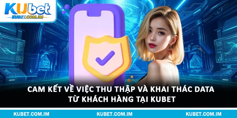Quyền Riêng Tư Kubet: Quy Định Bảo Vệ Dữ Liệu Hội Viên 2 Cam kết về việc thu thập và khai thác data từ khách hàng tại Kubet