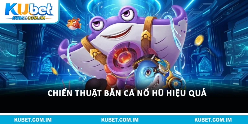 Bắn Cá Nổ Hũ - Trò Chơi Hấp Dẫn & Hấp Dẫn Nhất Hiện Nay 3 Chiến thuật bắn cá nổ hũ hiệu quả