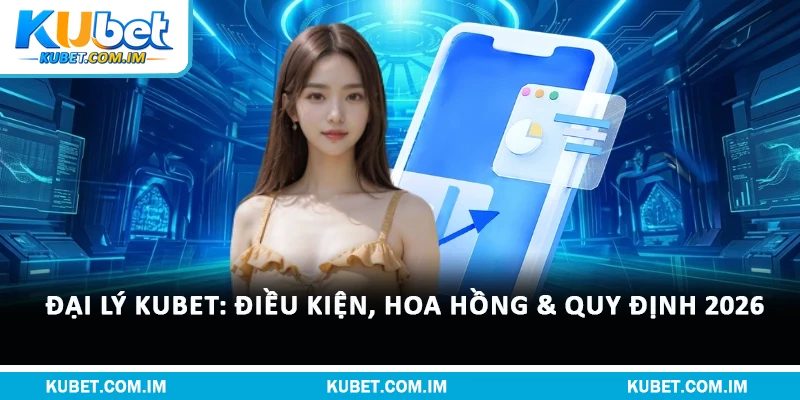 Đại Lý Kubet: Điều Kiện, Hoa Hồng & Quy Định 2026