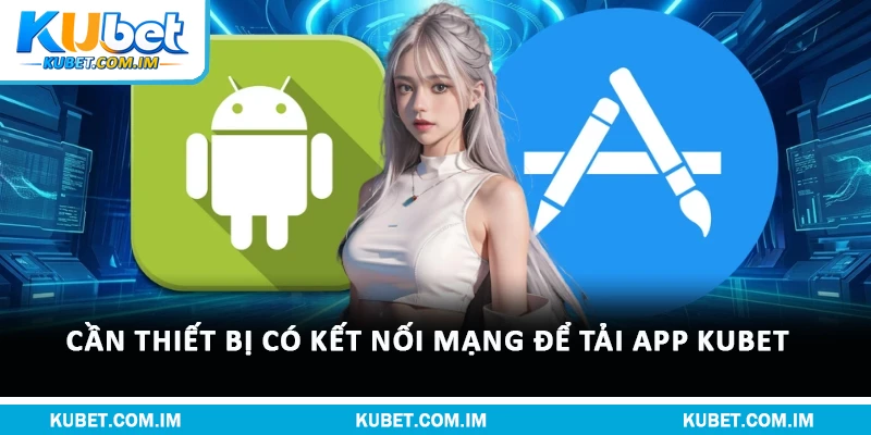 Tải App Kubet: Hướng Dẫn Cài Đặt Android Và iOS An Toàn 1 Cần thiết bị có kết nối mạng để tải app Kubet