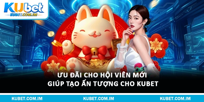 Top Khuyến Mãi Kubet Hot Đẳng Cấp Nhất Trong Năm 2026 1 Ưu đãi cho hội viên mới giúp tạo ấn tượng cho Kubet