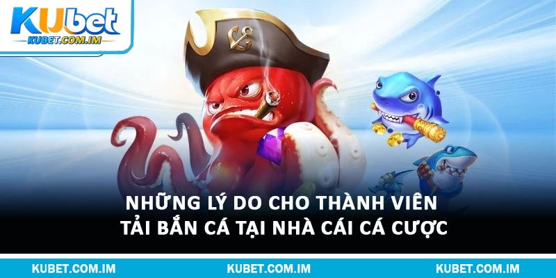 Những lý do cho thành viên tải bắn cá tại nhà cái cá cược