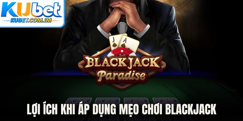 Mẹo Chơi Blackjack - Bí Quyết Thắng Lớn Cùng Kubet 1 Lợi ích khi áp dụng mẹo chơi blackjack