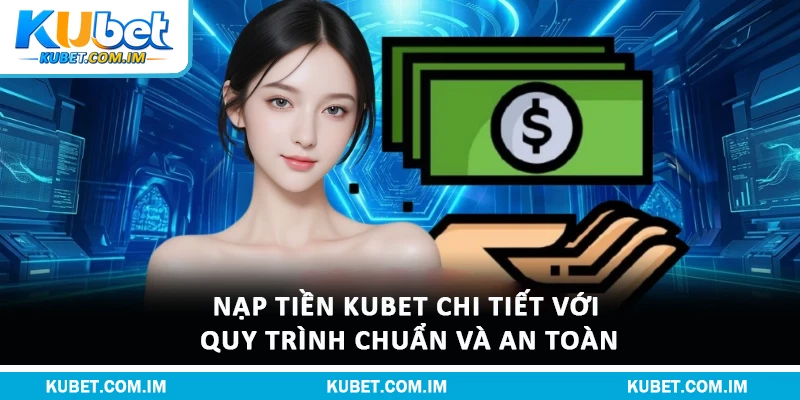 Nạp Tiền Kubet Chi Tiết Với Quy Trình Chuẩn Và An Toàn