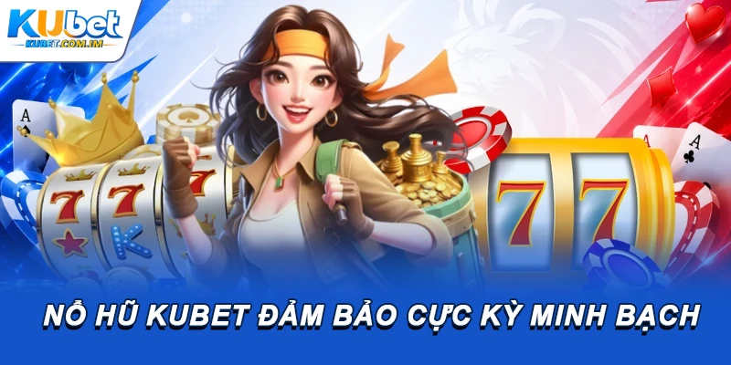 Nổ hũ Kubet đảm bảo cực kỳ minh bạch