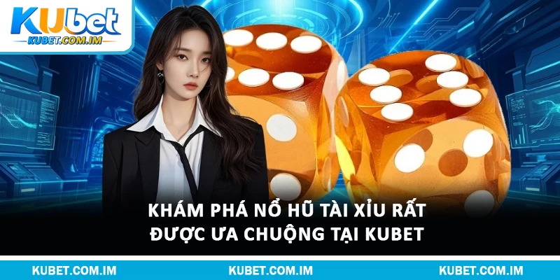 Khám Phá Nổ Hũ Tài Xỉu Rất Được Ưa Chuộng Tại Kubet 
