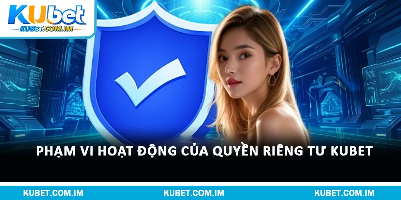 Quyền Riêng Tư Kubet: Quy Định Bảo Vệ Dữ Liệu Hội Viên 1 Phạm vi hoạt động của quyền riêng tư Kubet