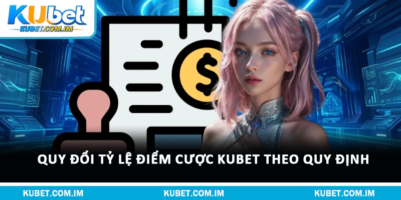 Nạp Tiền Kubet Chi Tiết Với Quy Trình Chuẩn Và An Toàn 1 Quy đổi tỷ lệ điểm cược Kubet theo quy định