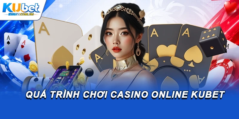 Quá trình chơi casino online Kubet