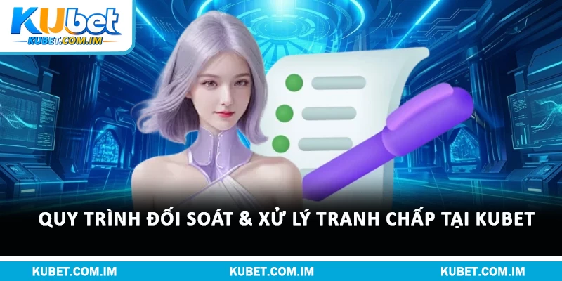 Quy trình đối soát & xử lý tranh chấp tại Kubet