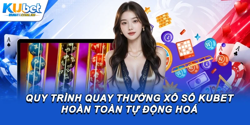 Quy trình quay thưởng xổ số Kubet hoàn toàn tự động hoá