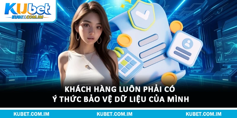 Quyền Riêng Tư Kubet: Quy Định Bảo Vệ Dữ Liệu Hội Viên 3 Khách hàng luôn phải có ý thức bảo vệ dữ liệu của mình
