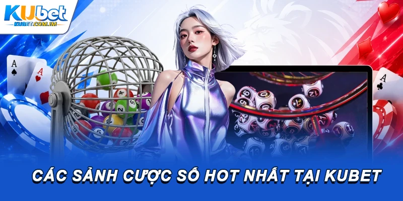 Các sảnh cược số HOT nhất tại Kubet