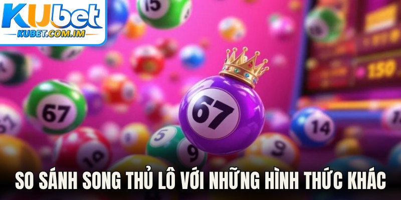Song Thủ Lô - Phương Pháp Soi Cầu Thắng Lớn Tại Kubet 2 So sánh song thủ lô với những hình thức khác
