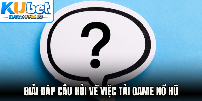 Tải Game Nổ Hũ - Trải Nghiệm Cá Cược Đỉnh Cao Tại Kubet 3 Giải đáp câu hỏi về việc tải game nổ hũ