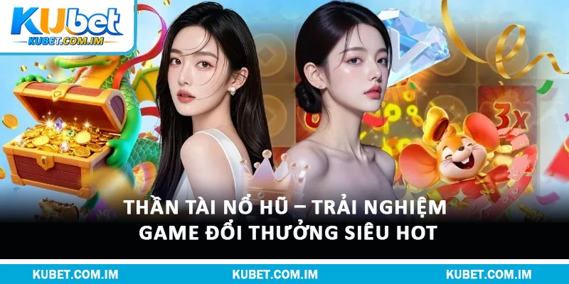 Thần Tài Nổ Hũ – Trải Nghiệm Game Đổi Thưởng Siêu Hot