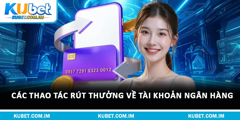 Điều Kiện Rút Tiền Kubet Và Hướng Dẫn Nhận Thưởng 2 Các thao tác rút thưởng về tài khoản ngân hàng