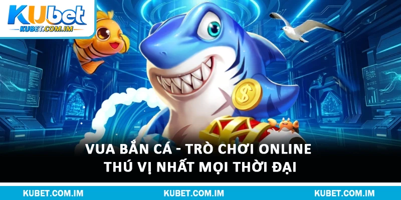 Vua Bắn Cá - Trò Chơi Online Thú Vị Nhất Mọi Thời Đại