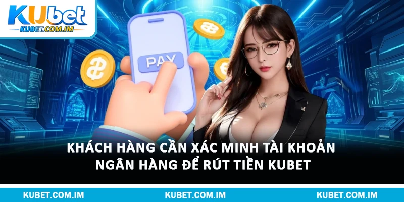 Điều Kiện Rút Tiền Kubet Và Hướng Dẫn Nhận Thưởng 1 Khách hàng cần xác minh tài khoản ngân hàng để rút tiền Kubet