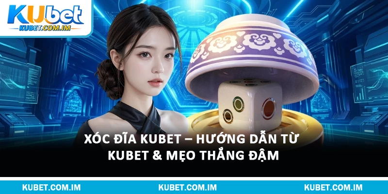 Xóc Đĩa Kubet – Hướng Dẫn Từ Kubet & Mẹo Thắng Đậm